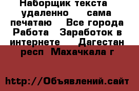 Наборщик текста  (удаленно ) - сама печатаю  - Все города Работа » Заработок в интернете   . Дагестан респ.,Махачкала г.